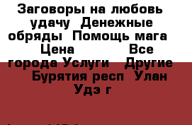 Заговоры на любовь, удачу. Денежные обряды. Помощь мага.  › Цена ­ 2 000 - Все города Услуги » Другие   . Бурятия респ.,Улан-Удэ г.